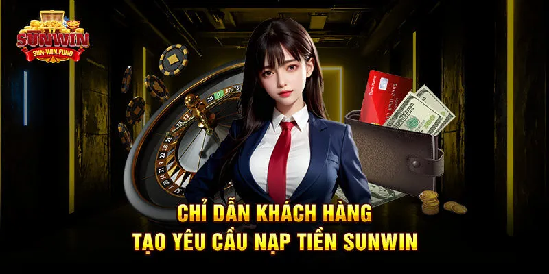 Chỉ dẫn khách hàng tạo yêu cầu nạp tiền SUNWIN