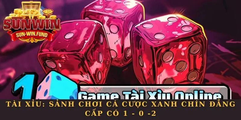 Tài Xỉu: Sảnh Chơi Cá Cược Xanh Chín Đẳng Cấp Có 1 - 0 -2